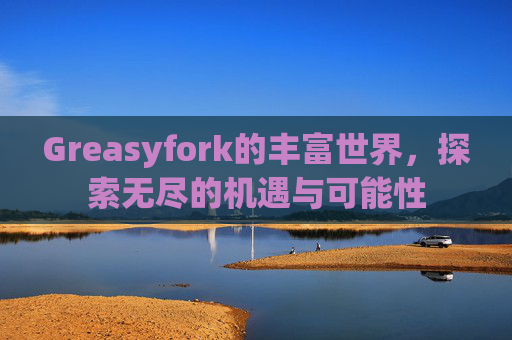 Greasyfork的丰富世界，探索无尽的机遇与可能性